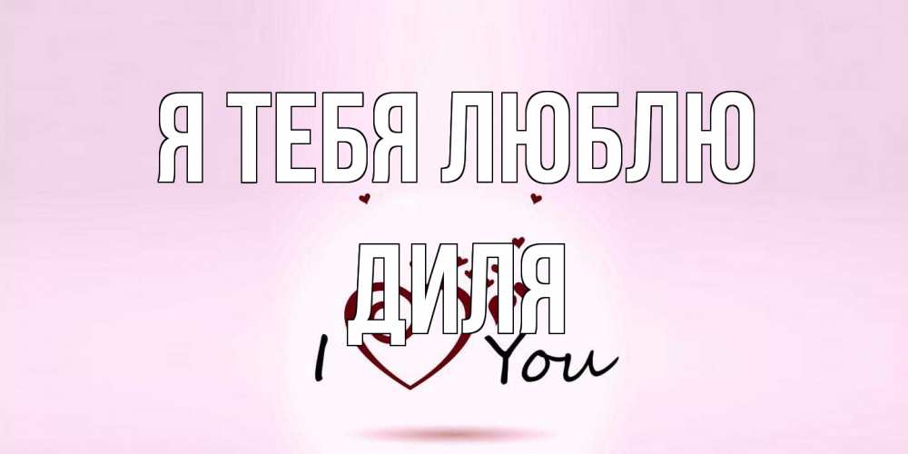 Открытка на каждый день с именем, Диля Я тебя люблю сердце Прикольная открытка с пожеланием онлайн скачать бесплатно 