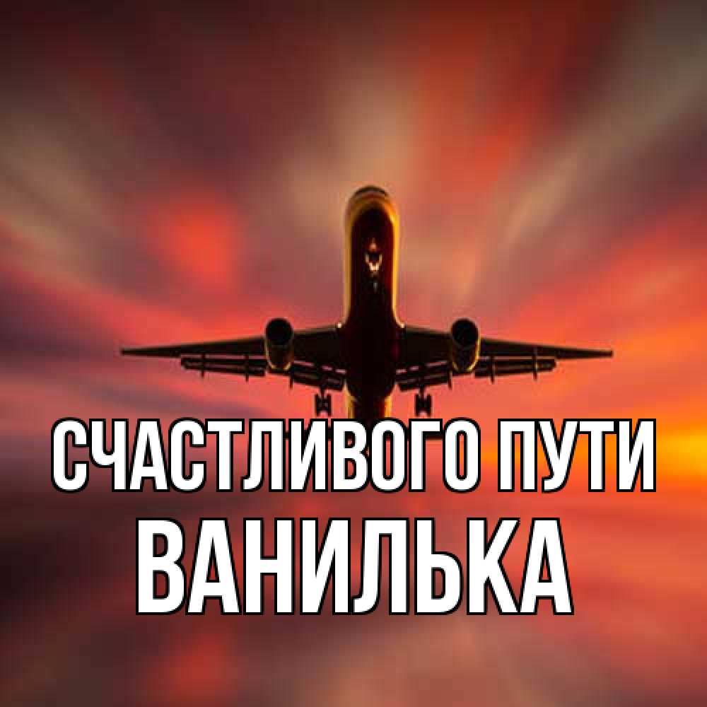 Открытка на каждый день с именем, Ванилька Счастливого пути самолет набирает высоту Прикольная открытка с пожеланием онлайн скачать бесплатно 
