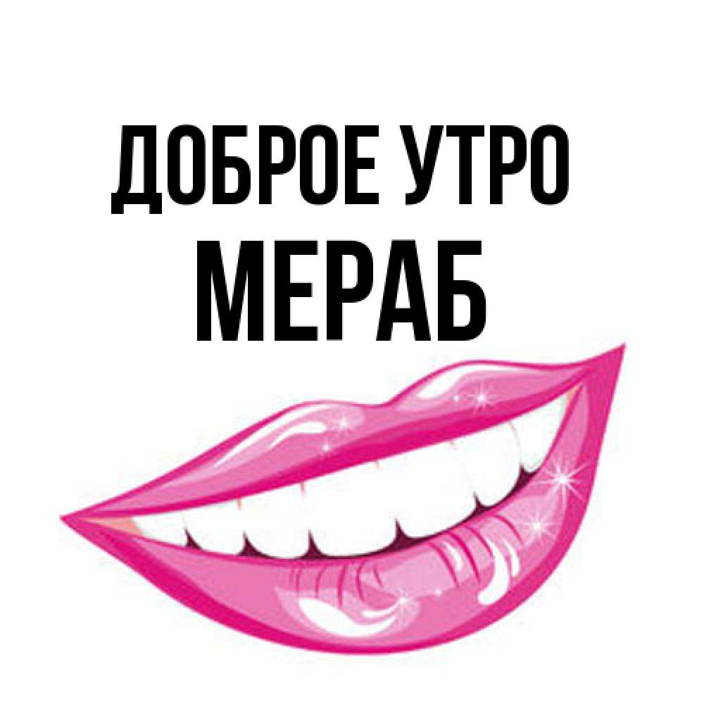 Открытка на каждый день с именем, Мераб Доброе утро розовые губы и белые зубы Прикольная открытка с пожеланием онлайн скачать бесплатно 