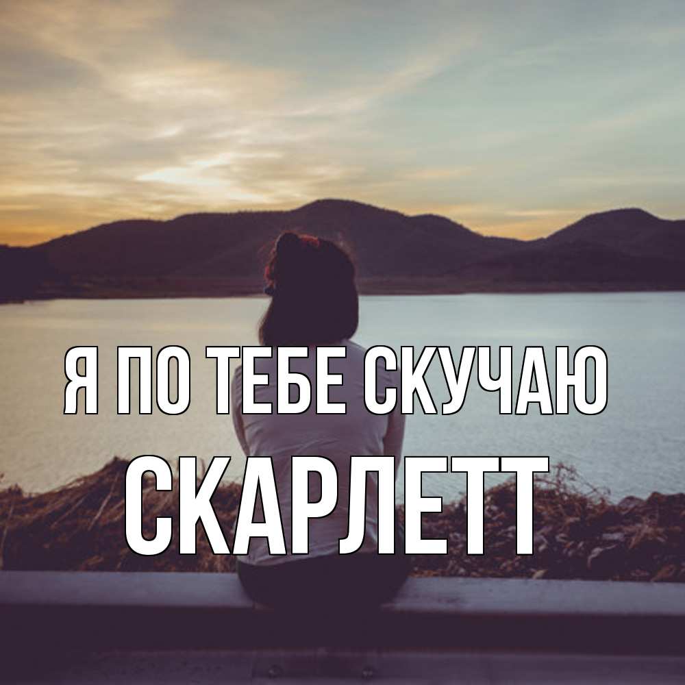 Открытка на каждый день с именем, Скарлетт Я по тебе скучаю я уже соскучилась Прикольная открытка с пожеланием онлайн скачать бесплатно 