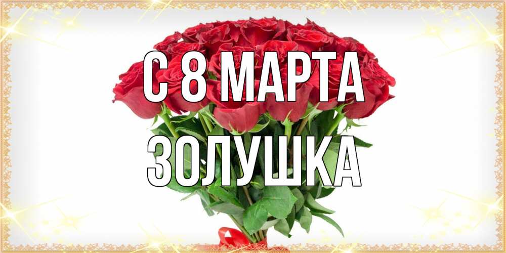 Открытка на каждый день с именем, Золушка C 8 МАРТА самый огромный букет для милых дам Прикольная открытка с пожеланием онлайн скачать бесплатно 