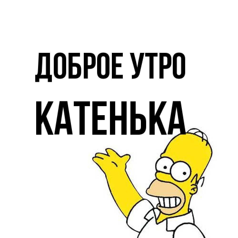 Открытка на каждый день с именем, Катенька Доброе утро открытки с пожеланиями Прикольная открытка с пожеланием онлайн скачать бесплатно 