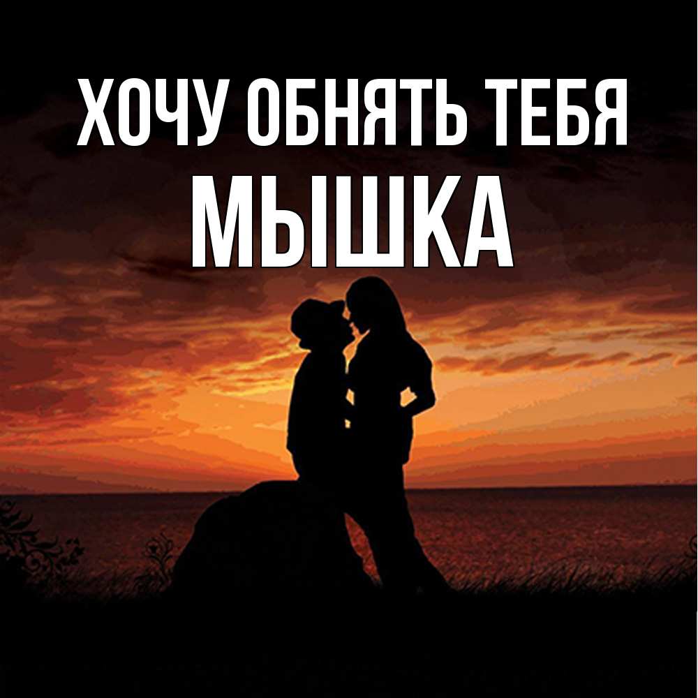 Открытка на каждый день с именем, Мышка Хочу обнять тебя парень и девушка и оранжевое небо Прикольная открытка с пожеланием онлайн скачать бесплатно 