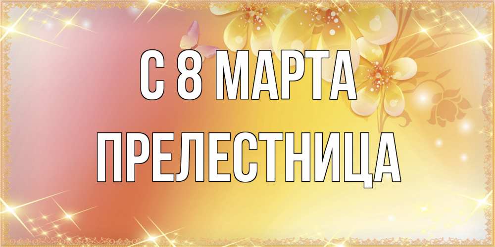 Открытка на каждый день с именем, пpелестница C 8 МАРТА бесплатные открытки на международный женский день Прикольная открытка с пожеланием онлайн скачать бесплатно 