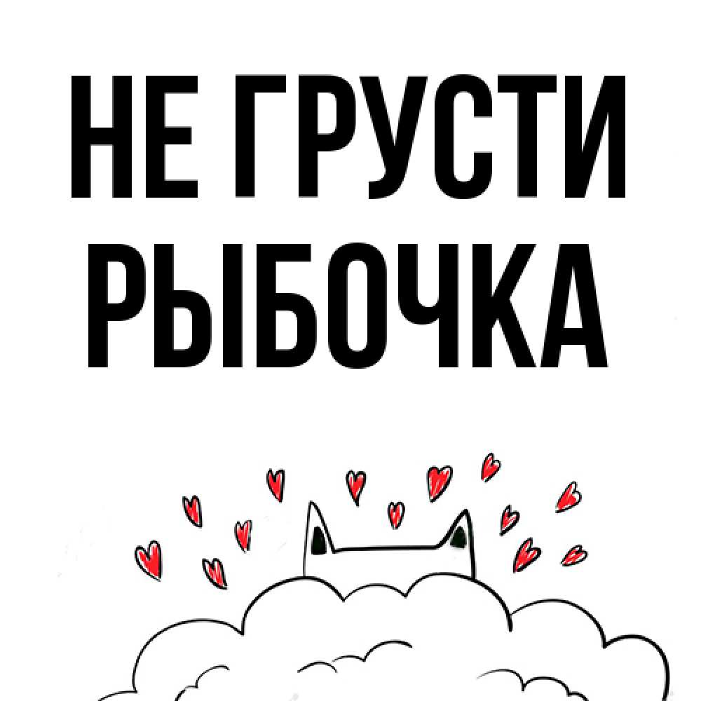 Открытка на каждый день с именем, рыбочка Не грусти облако и ушки котика с сердечками Прикольная открытка с пожеланием онлайн скачать бесплатно 