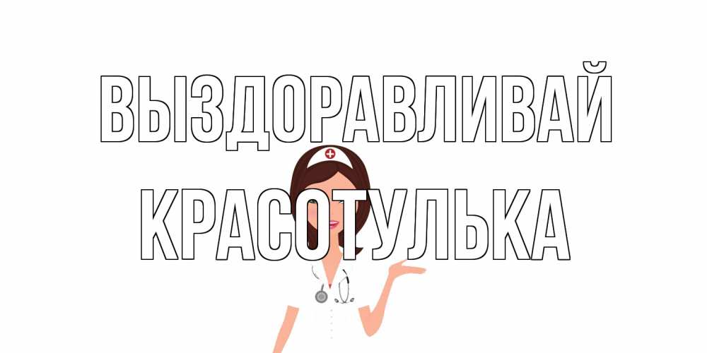 Открытка на каждый день с именем, красотулька Выздоравливай не болей с медсестрой Прикольная открытка с пожеланием онлайн скачать бесплатно 