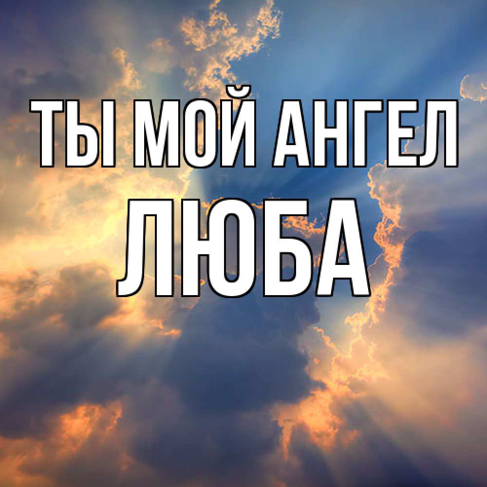 Открытка на каждый день с именем, Люба Ты мой ангел ангельский свет сквозь облака Прикольная открытка с пожеланием онлайн скачать бесплатно 