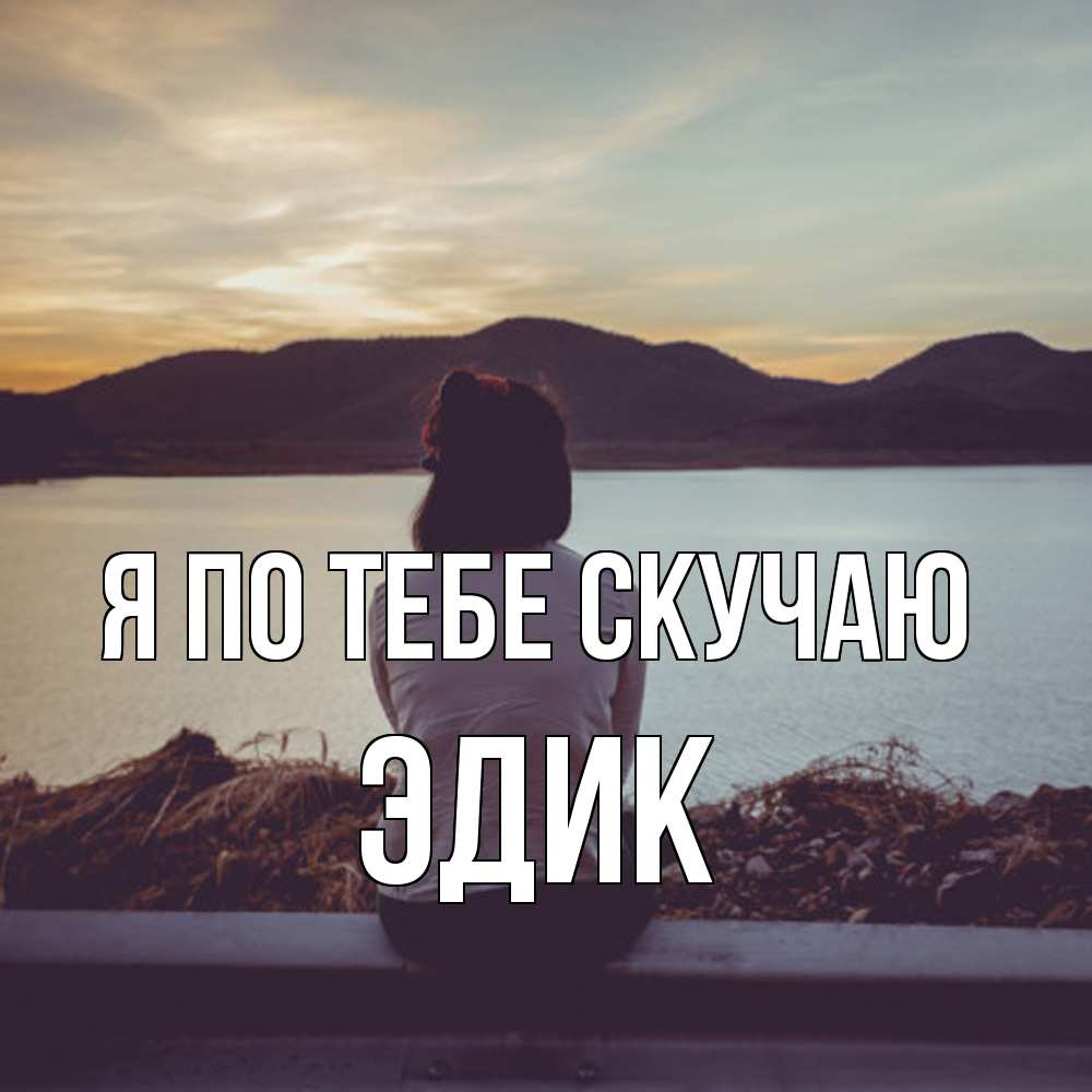 Открытка на каждый день с именем, Эдик Я по тебе скучаю я уже соскучилась Прикольная открытка с пожеланием онлайн скачать бесплатно 