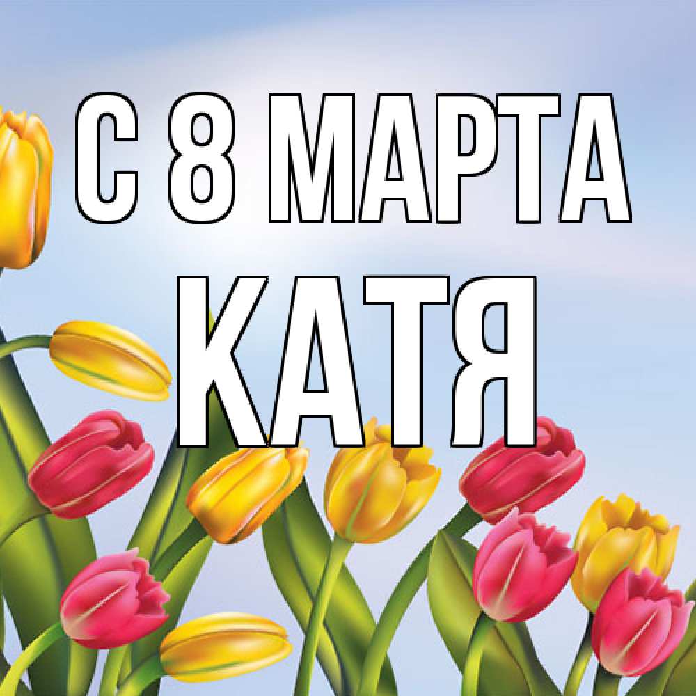 Открытка на каждый день с именем, Катя C 8 МАРТА международный женский день Прикольная открытка с пожеланием онлайн скачать бесплатно 