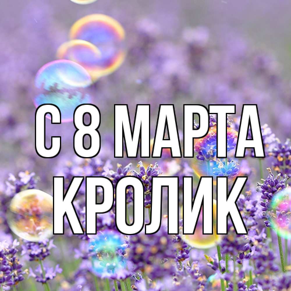 Открытка на каждый день с именем, кролик C 8 МАРТА цветы Прикольная открытка с пожеланием онлайн скачать бесплатно 
