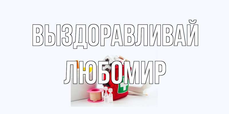 Открытка с именем, Любомир, Выздоравливай
