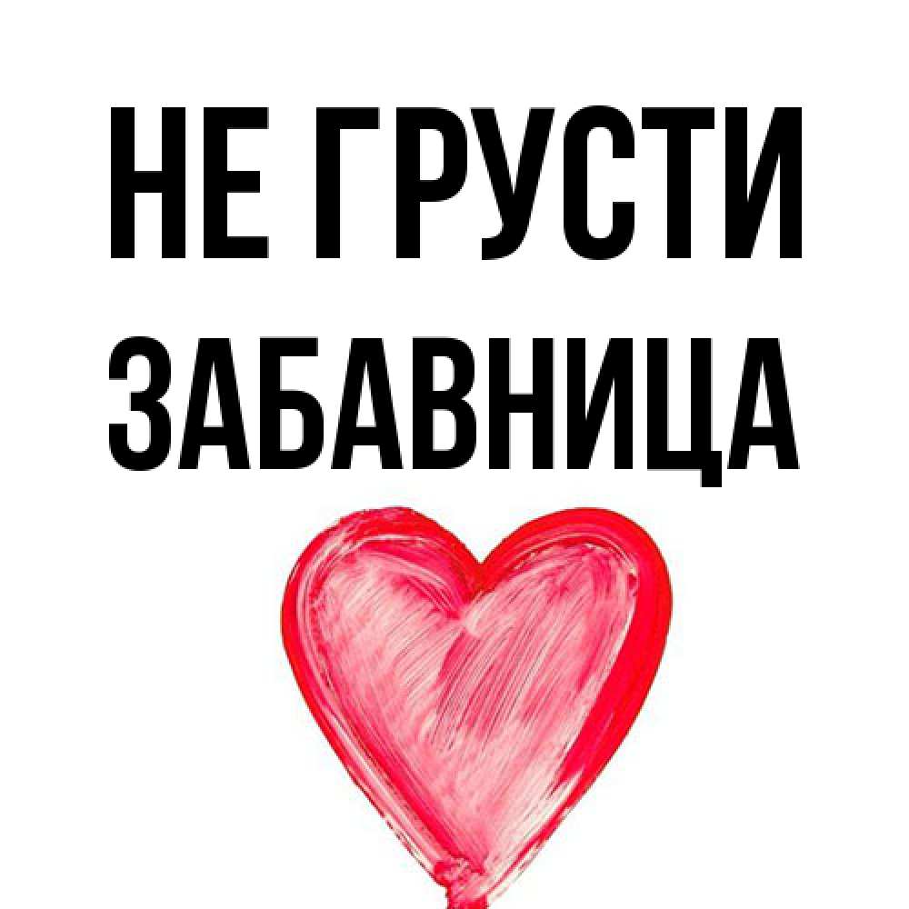 Открытка на каждый день с именем, Забавница Не грусти сердечко Прикольная открытка с пожеланием онлайн скачать бесплатно 