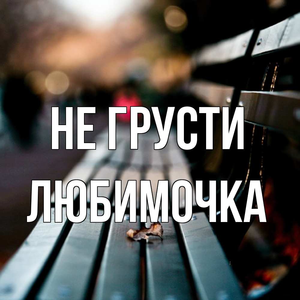 Открытка на каждый день с именем, Любимочка Не грусти размытый фон Прикольная открытка с пожеланием онлайн скачать бесплатно 