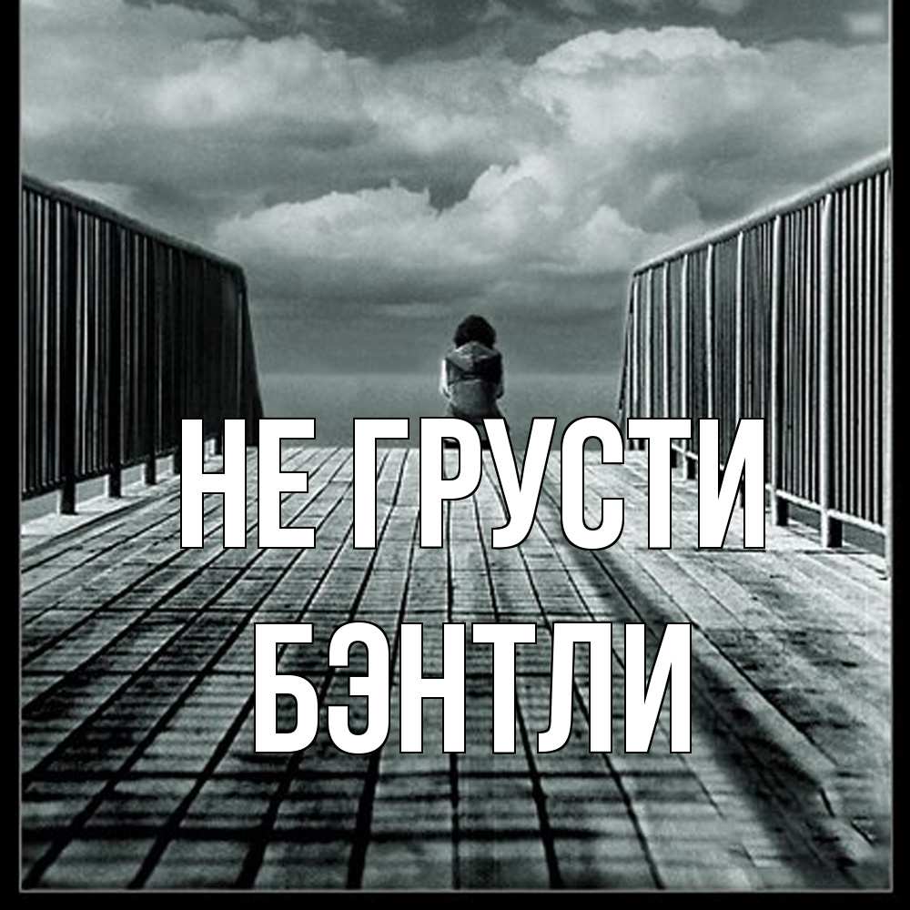 Открытка на каждый день с именем, Бэнтли Не грусти облака пирс забор 1 Прикольная открытка с пожеланием онлайн скачать бесплатно 