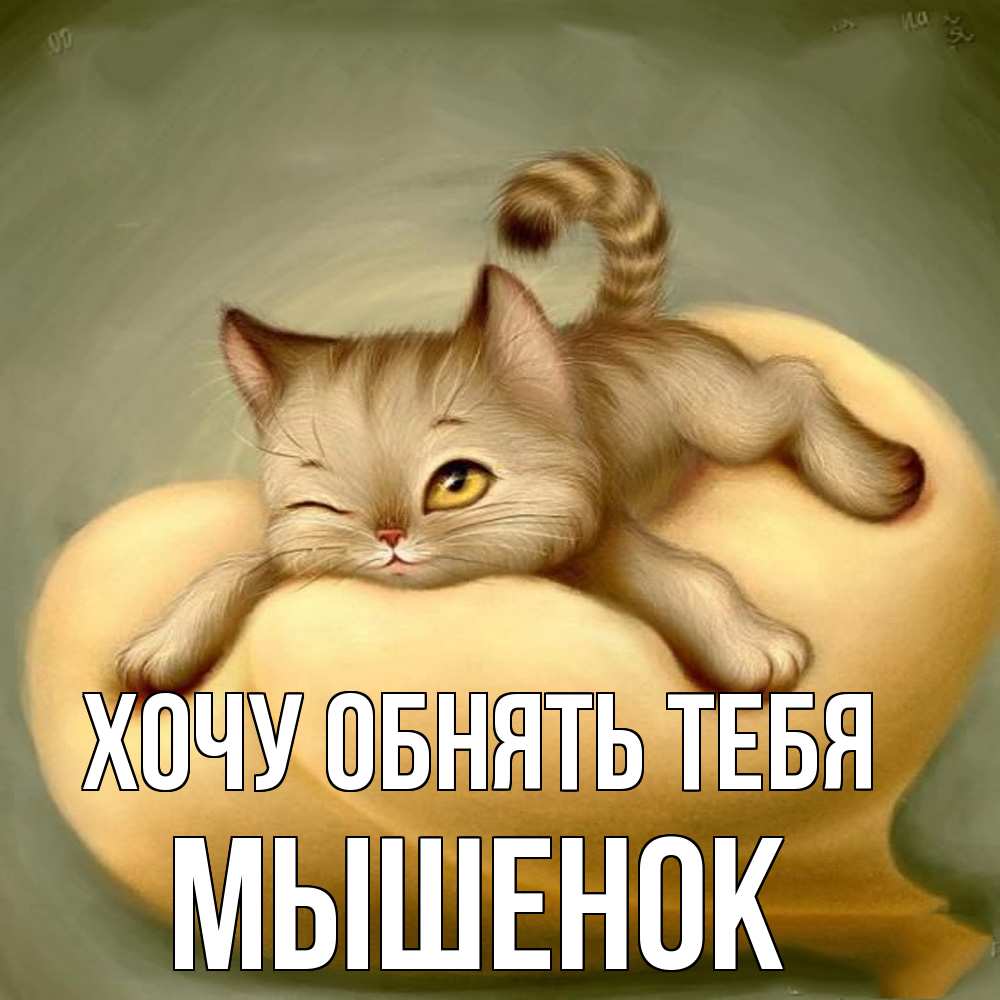 Открытка на каждый день с именем, Мышенок Хочу обнять тебя кошечка Прикольная открытка с пожеланием онлайн скачать бесплатно 
