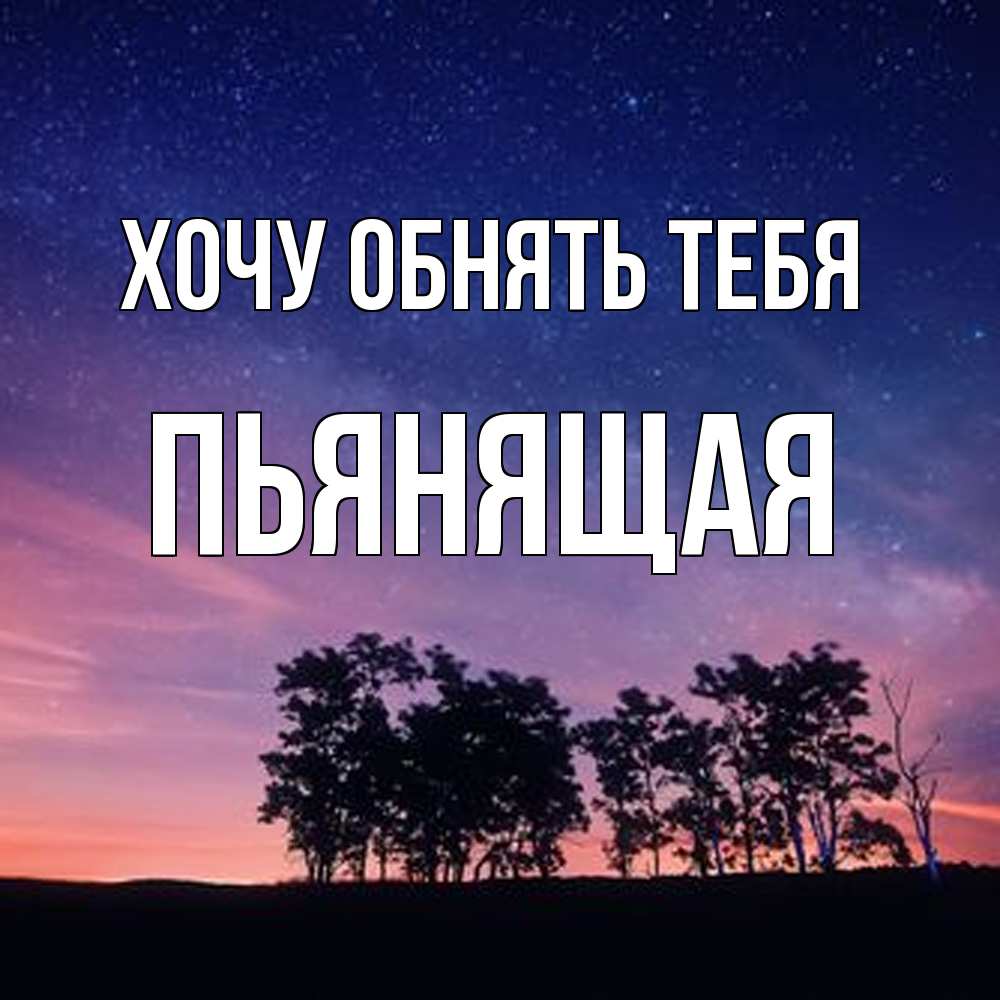 Открытка на каждый день с именем, Пьянящая Хочу обнять тебя силуэты деревьев Прикольная открытка с пожеланием онлайн скачать бесплатно 