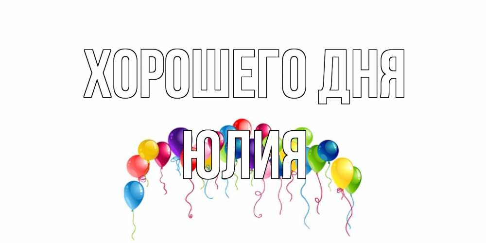 Открытка на каждый день с именем, Юлия Хорошего дня открытка с шариками Прикольная открытка с пожеланием онлайн скачать бесплатно 