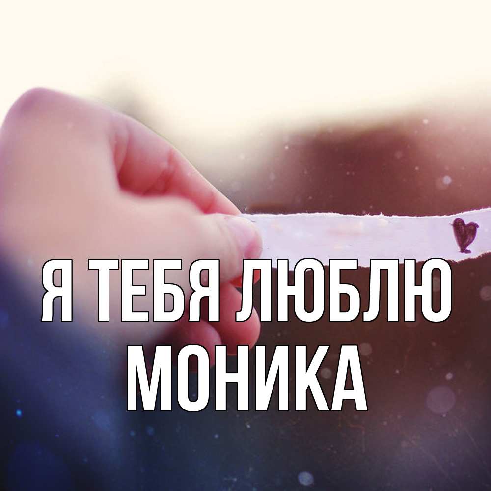 Открытка на каждый день с именем, Моника Я тебя люблю для тебя Прикольная открытка с пожеланием онлайн скачать бесплатно 