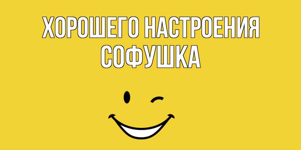 Открытка на каждый день с именем, Софушка Хорошего настроения смайл Прикольная открытка с пожеланием онлайн скачать бесплатно 