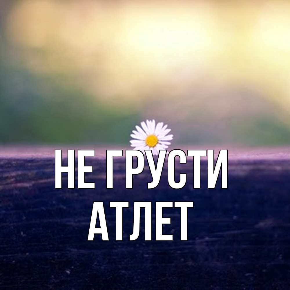 Открытка на каждый день с именем, Атлет Не грусти красота Прикольная открытка с пожеланием онлайн скачать бесплатно 