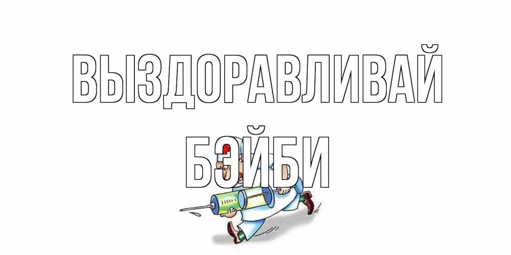 Открытка на каждый день с именем, бэйби Выздоравливай прикольные открытки не болей Прикольная открытка с пожеланием онлайн скачать бесплатно 