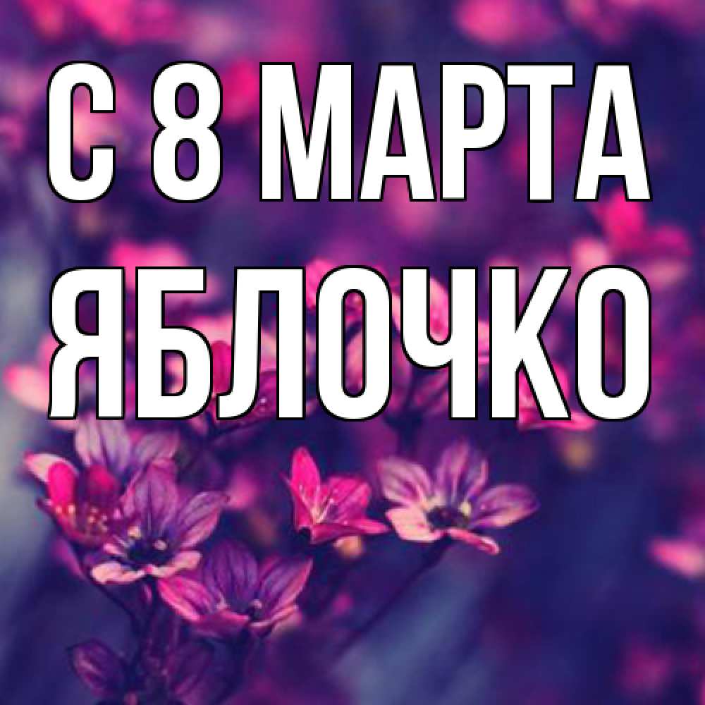 Открытка на каждый день с именем, яблочко C 8 МАРТА небольшие цветы 1 Прикольная открытка с пожеланием онлайн скачать бесплатно 