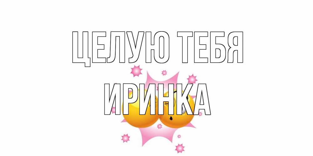 Открытка на каждый день с именем, Иринка Целую тебя поцелуй Прикольная открытка с пожеланием онлайн скачать бесплатно 