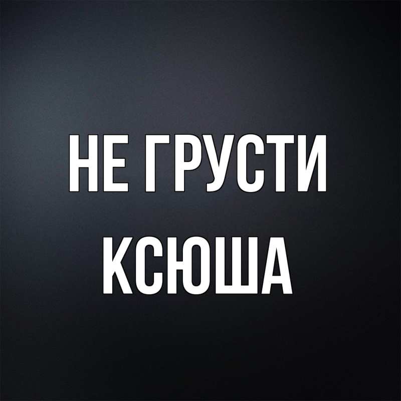 Картинка Не грусти, Ксюша