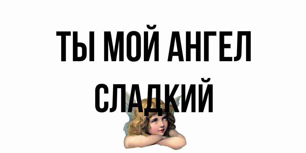 Открытка на каждый день с именем, Сладкий Ты мой ангел ангел Прикольная открытка с пожеланием онлайн скачать бесплатно 