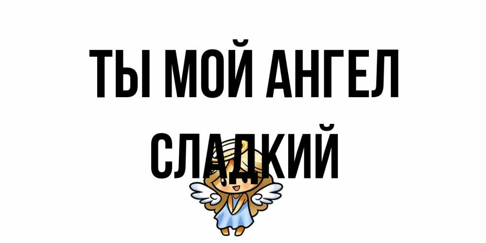 Открытка на каждый день с именем, Сладкий Ты мой ангел ангел Прикольная открытка с пожеланием онлайн скачать бесплатно 
