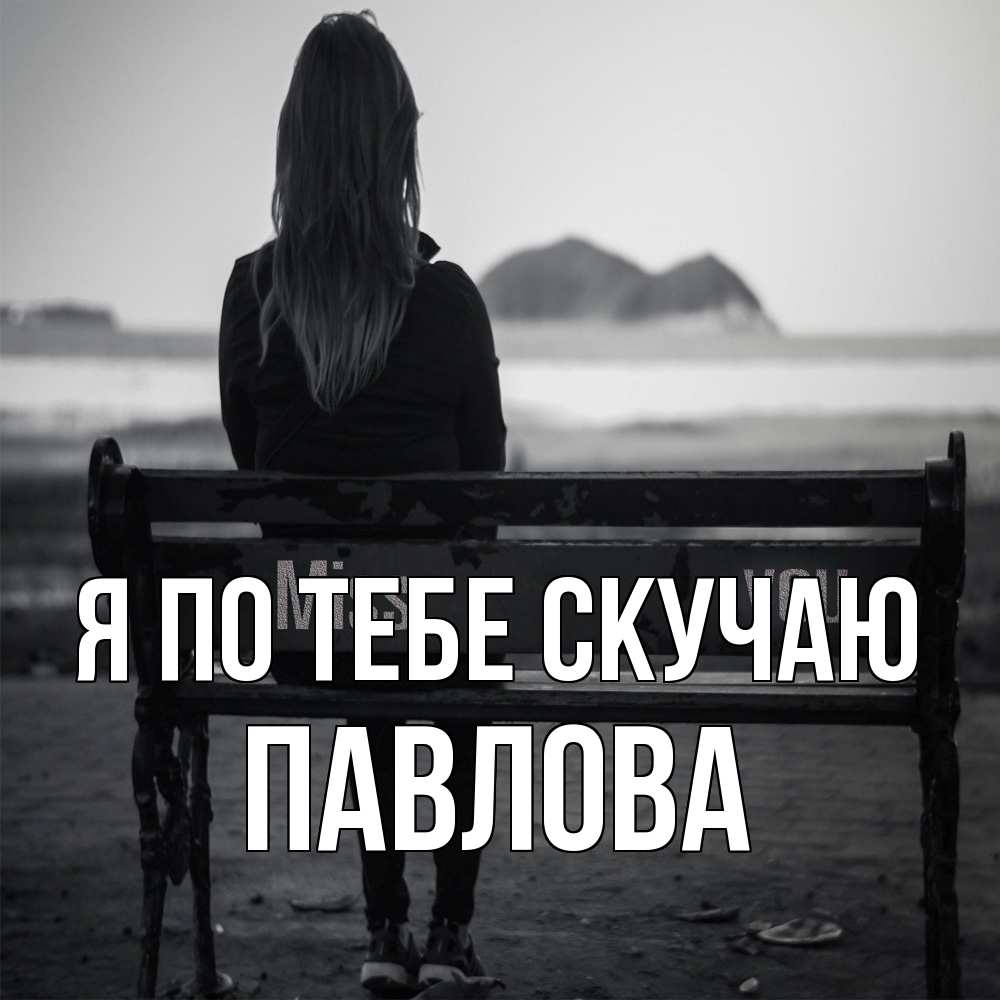 Открытка на каждый день с именем, Павлова Я по тебе скучаю девушка одна Прикольная открытка с пожеланием онлайн скачать бесплатно 