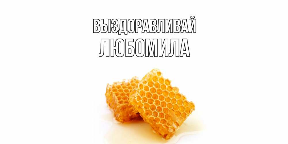 Открытка на каждый день с именем, Любомила Выздоравливай скорейшего выздоровления для знакомых Прикольная открытка с пожеланием онлайн скачать бесплатно 