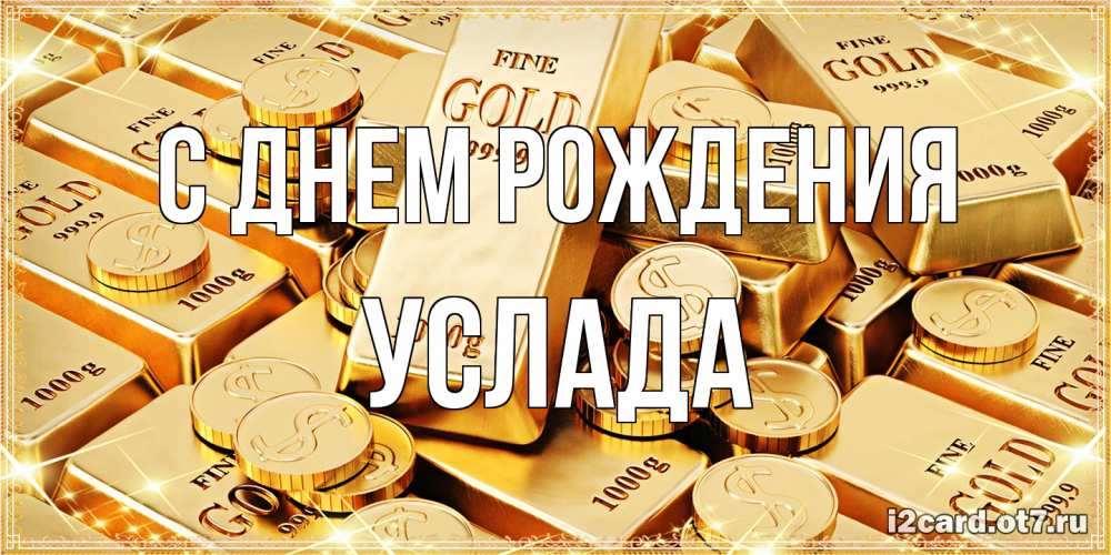 Открытка на каждый день с именем, услада С днем рождения золотые слитки и золотые монеты на открытке Прикольная открытка с пожеланием онлайн скачать бесплатно 