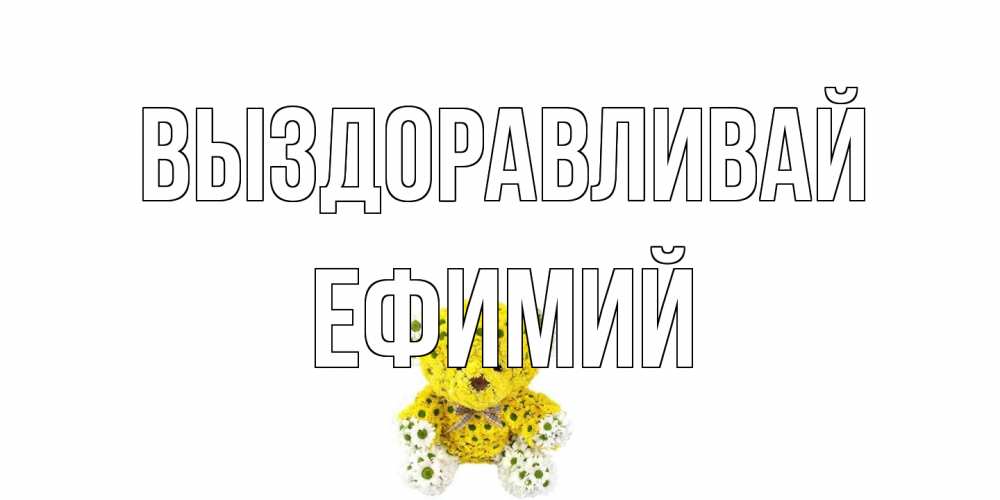 Открытка на каждый день с именем, Ефимий Выздоравливай мишка Прикольная открытка с пожеланием онлайн скачать бесплатно 