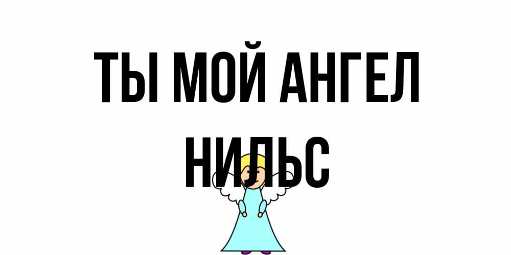 Открытка на каждый день с именем, Нильс Ты мой ангел ангел Прикольная открытка с пожеланием онлайн скачать бесплатно 