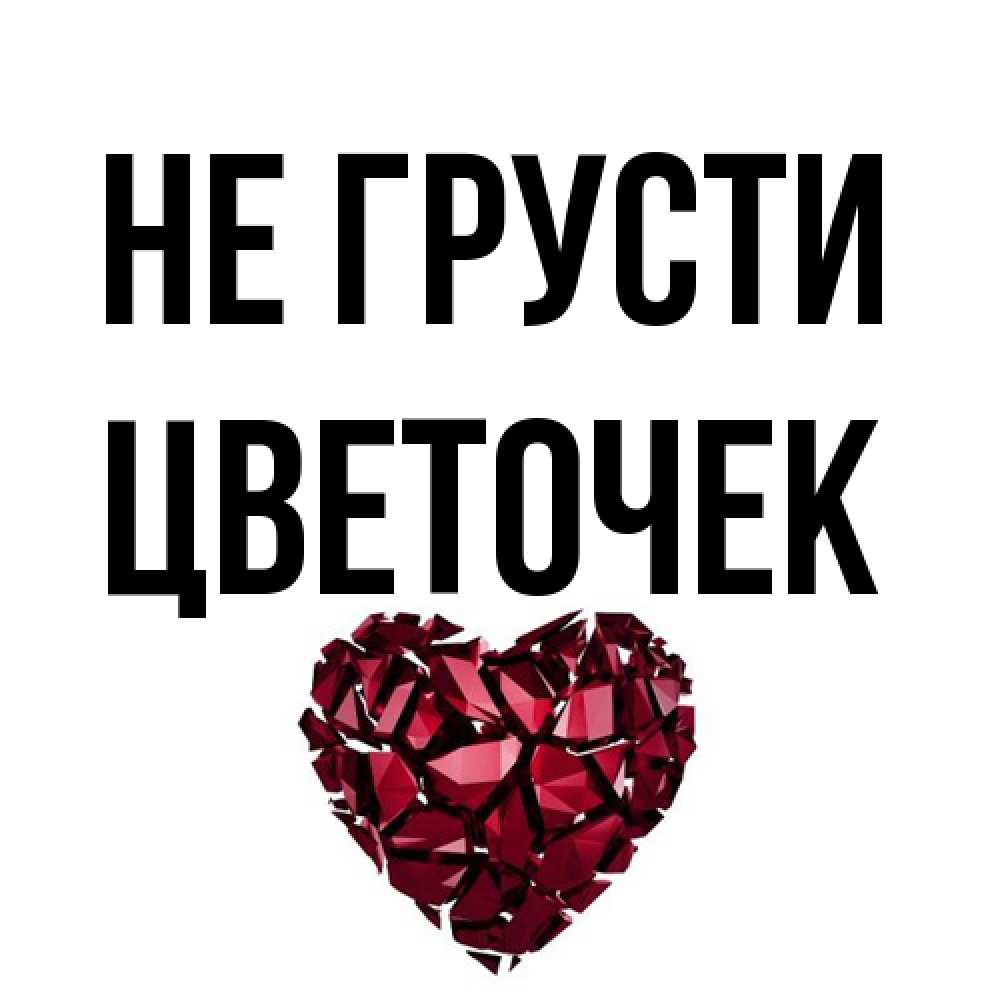 Открытка на каждый день с именем, Цветочек Не грусти рубиновое сердечко Прикольная открытка с пожеланием онлайн скачать бесплатно 
