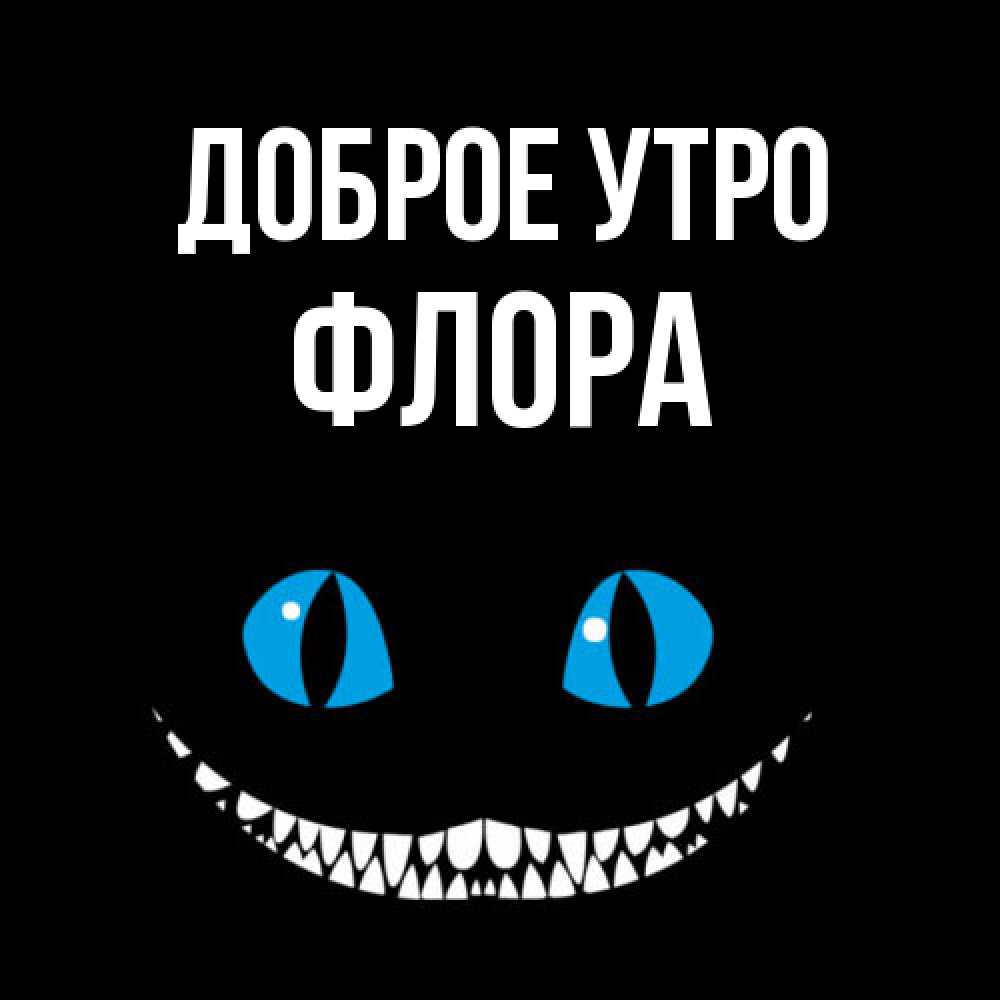 Открытка на каждый день с именем, Флора Доброе утро голубые глаза и зубки Прикольная открытка с пожеланием онлайн скачать бесплатно 