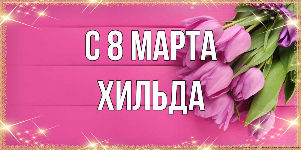 Открытка на каждый день с именем, Хильда C 8 МАРТА открытка для фотошопа с подписью Прикольная открытка с пожеланием онлайн скачать бесплатно 