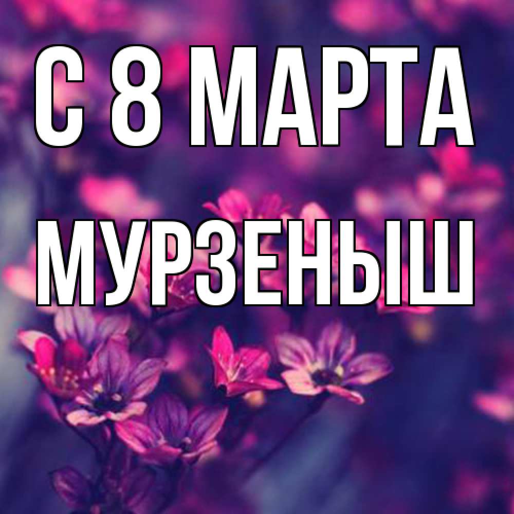 Открытка на каждый день с именем, мурзеныш C 8 МАРТА небольшие цветы 1 Прикольная открытка с пожеланием онлайн скачать бесплатно 