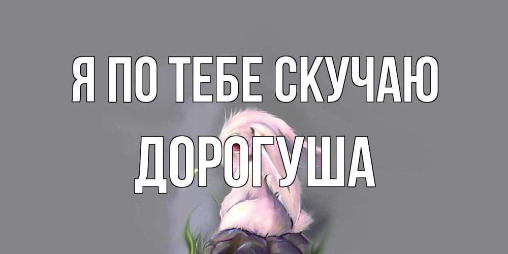 Открытка на каждый день с именем, дорогуша Я по тебе скучаю заяц Прикольная открытка с пожеланием онлайн скачать бесплатно 