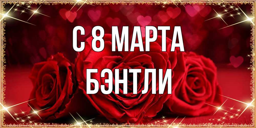 Открытка на каждый день с именем, Бэнтли C 8 МАРТА три красные розы Прикольная открытка с пожеланием онлайн скачать бесплатно 