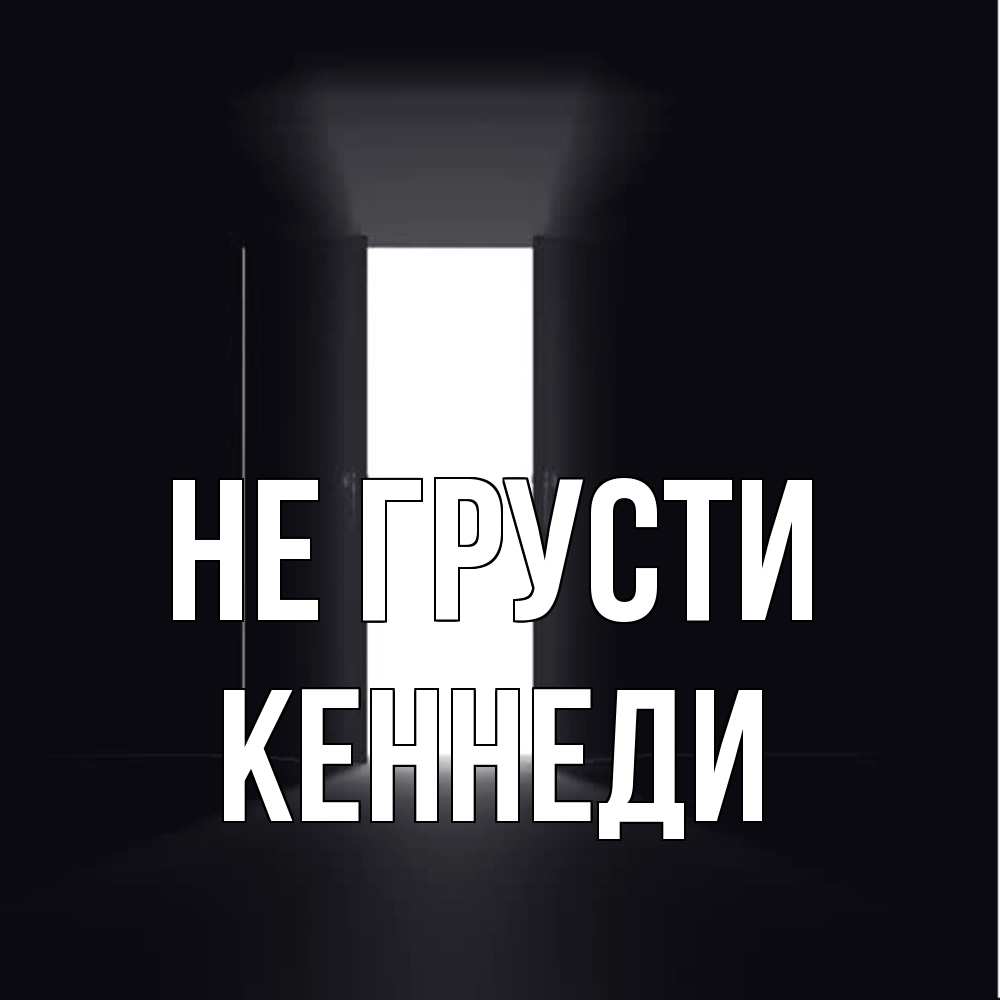 Открытка на каждый день с именем, Кеннеди Не грусти открытая дверь Прикольная открытка с пожеланием онлайн скачать бесплатно 