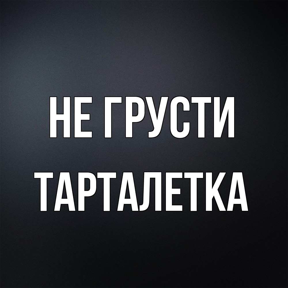 Открытка на каждый день с именем, Тарталетка Не грусти Градиент серый Прикольная открытка с пожеланием онлайн скачать бесплатно 