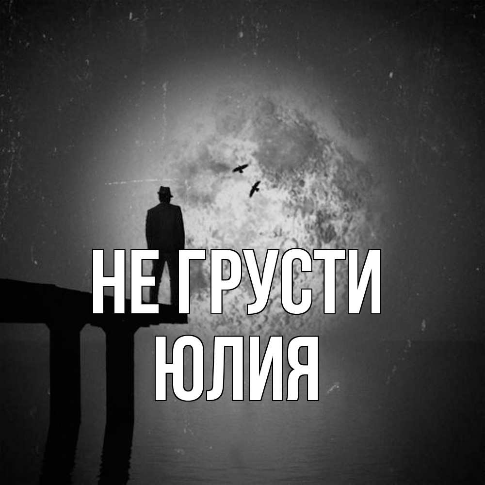 Открытка на каждый день с именем, Юлия Не грусти мужчина на мосту Прикольная открытка с пожеланием онлайн скачать бесплатно 