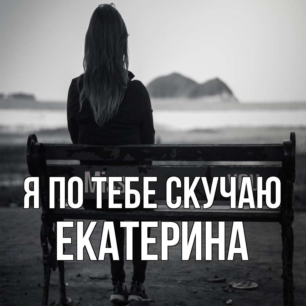Открытка на каждый день с именем, Екатерина Я по тебе скучаю девушка одна Прикольная открытка с пожеланием онлайн скачать бесплатно 