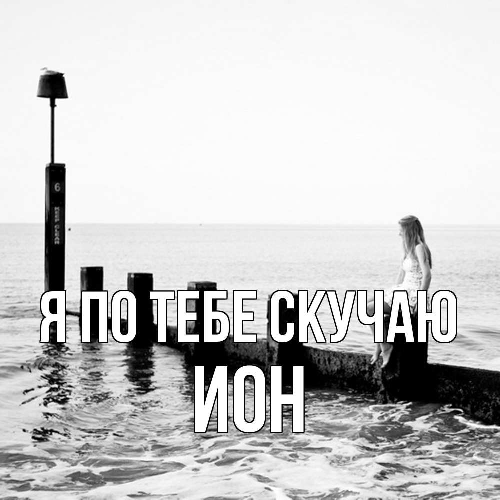 Открытка на каждый день с именем, Ион Я по тебе скучаю вода Прикольная открытка с пожеланием онлайн скачать бесплатно 