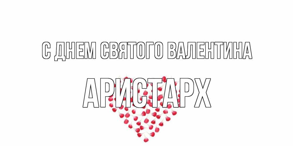 Открытка на каждый день с именем, Аристарх С днем Святого Валентина сердечко для любимой Прикольная открытка с пожеланием онлайн скачать бесплатно 