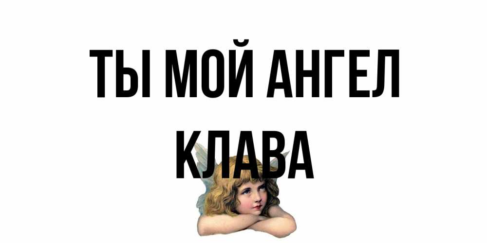 Открытка на каждый день с именем, Клава Ты мой ангел ангел Прикольная открытка с пожеланием онлайн скачать бесплатно 