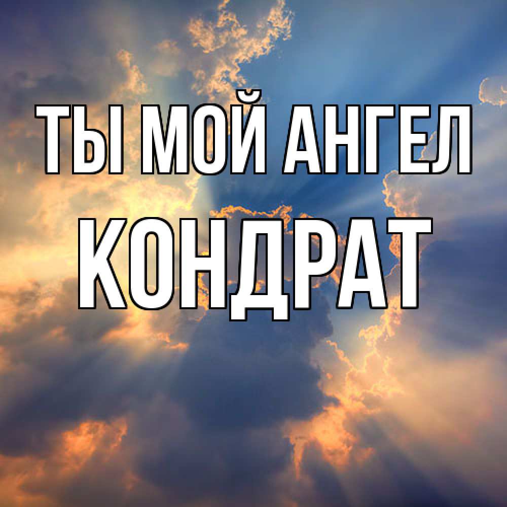 Открытка на каждый день с именем, Кондрат Ты мой ангел ангельский свет сквозь облака Прикольная открытка с пожеланием онлайн скачать бесплатно 