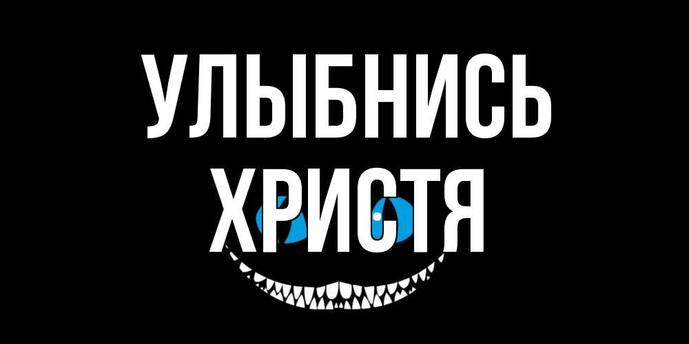 Открытка на каждый день с именем, Христя Улыбнись кот улыбается Прикольная открытка с пожеланием онлайн скачать бесплатно 